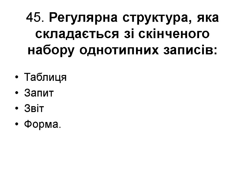 45. Регулярна структура, яка складається зі скінченого набору однотипних записів: Таблиця Запит Звіт Форма.